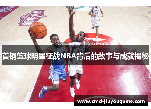 首钢篮球明星征战NBA背后的故事与成就揭秘